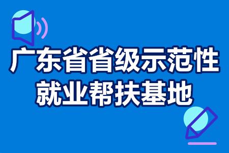 广东省省级示范性就业帮扶基地认定流程 扶持奖励