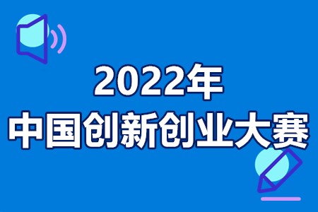2022年中国创新创业大赛报名条件、时间、流程、支持政策