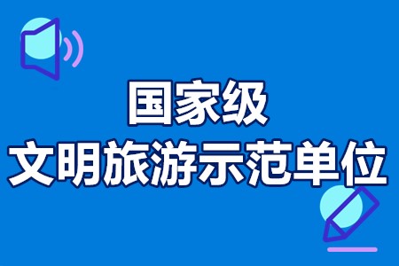 国家级文明旅游示范单位申报条件、申报材料、申报时间、申报程序