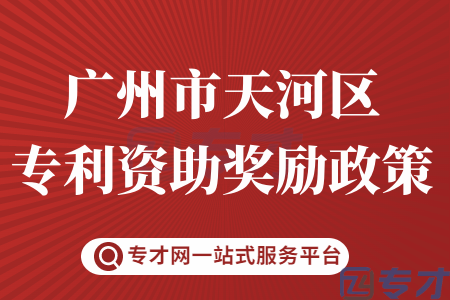 广州市天河区专利资助奖励政策最新指南 最高专利资助20万怎么申请(图1) 广州市天河区专利资助奖励政策.png