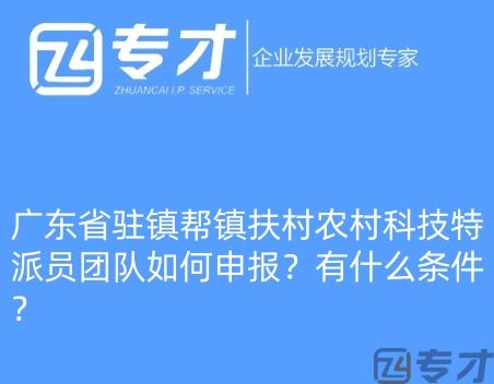 广东省驻镇帮镇扶村农村科技特派员团队如何申报?有什么条件?(图1) 微信图片_20240724094821_副本.jpg