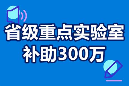 广东省省级重点实验室建设项目认定流程以及补助政策 补贴300