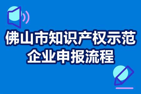 佛山市知识产权示范企业申报流程 知识产权