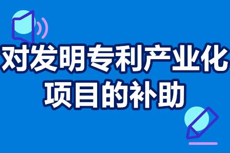 对发明专利产业化项目的补助 专利产业化对