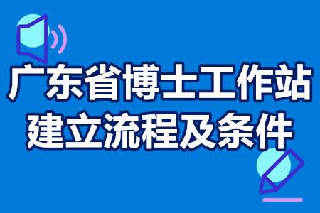 2022年广东省博士工作站建立流程、申报条件、奖励政策
