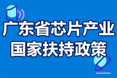 广东省芯片产业国家扶持政策 广东芯片研发企业补贴多少钱