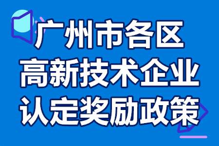 广州市各区高新技术企业认定奖励政策和补贴