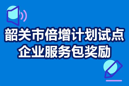 韶关市倍增计划试点企业服务包奖励申报流程、申报条件