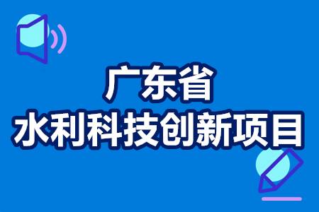 广东省水利科技创新项目申报要求、资助政策、评审流程补贴300