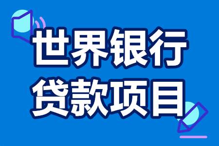 世界银行贷款项目申请流程 世界银行贷款项目好处及条件介绍