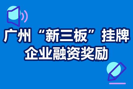 广州“新三板”挂牌企业融资奖励资助、申请条件、申请时间