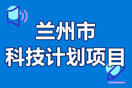 兰州市科技计划项目申报要求 支持领域 受理部门