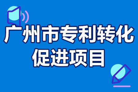 广州市专利转化促进项目申报流程、条件、时间、补贴资助50万