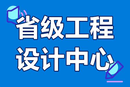 广东省省级工程设计中心申报条件 省级工程设计中心申报流程