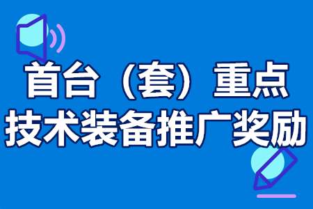 首台（套）重点技术装备推广奖励申报条件、扶持政策、补贴100