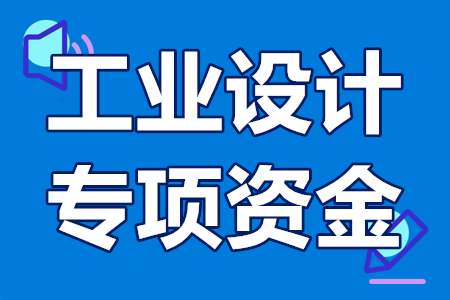 工业设计专项资金申报条件 工业设计专项资金奖励政策100万