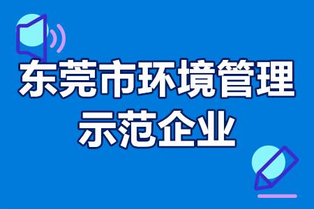 东莞市环境管理示范企业申报条件、评选流程、扶持政策