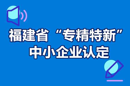 2022年福建省“专精特新”中小企业认定