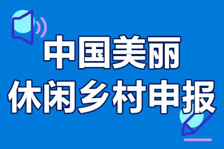 中国美丽休闲乡村申报条件、认定流程、相关要求