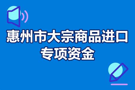 惠州市大宗商品进口专项资金扶持政策、申报条件、流程、时间、材