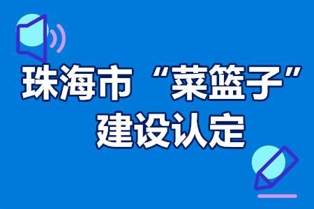 珠海市“菜篮子”建设认定