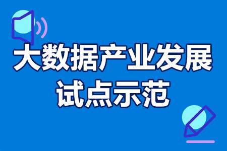 大数据产业发展试点示范怎么申报，认定条件，扶持政策