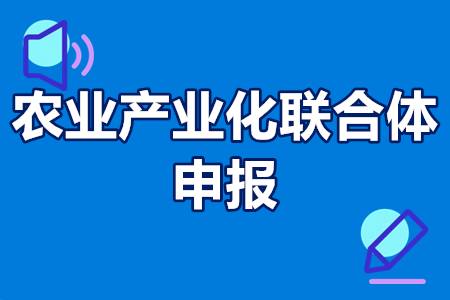 农业产业化联合体申报流程、申报条件、扶持补贴