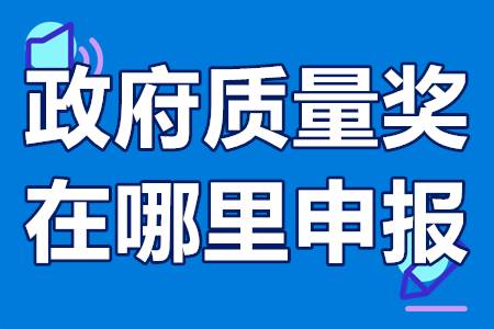 政府质量奖在哪里申报？政府质量奖申报后有什么好处？