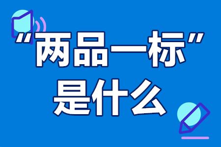 “两品一标”是什么？申请流程、补贴范围、资助标准