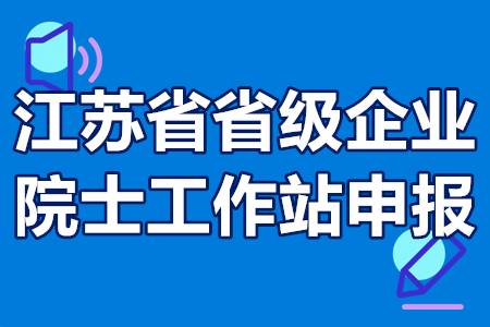 江苏省省级企业院士工作站申报条件、立项标准、申报材料