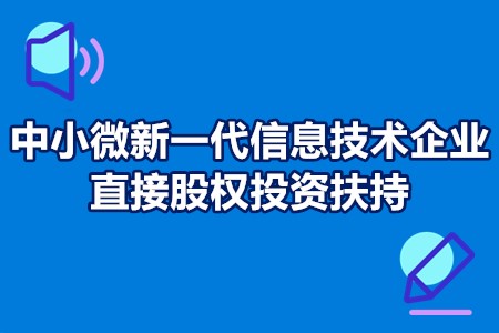 中小微新一代信息技术企业直接股权投资扶持申报流程、申报条件、