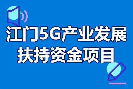 江门5G产业发展扶持资金项目申报方向、申报条件、申报程序