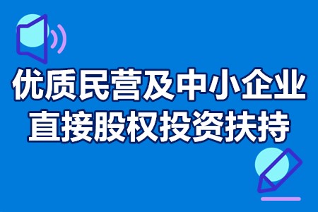 优质民营及中小企业直接股权投资扶持申报时间、申请条件、扶持政