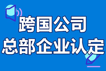 深圳跨国公司总部企业认定申报条件、办理流程、申报材料