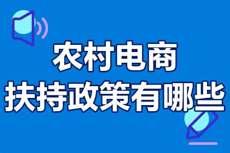 2022农村电商扶持政策有哪些 农村电商政府扶持政策实施细则