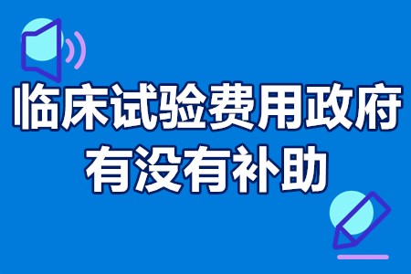 临床试验费用政府有没有补助