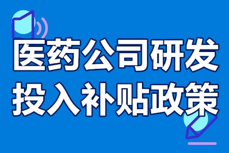 医药公司研发投入补贴政策 医药研发公司政府扶持政策