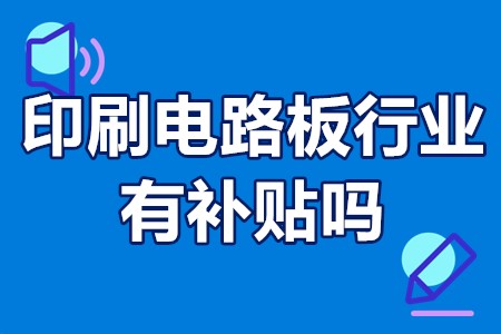 印刷电路板行业有补贴吗？印刷电路板国家扶持政策