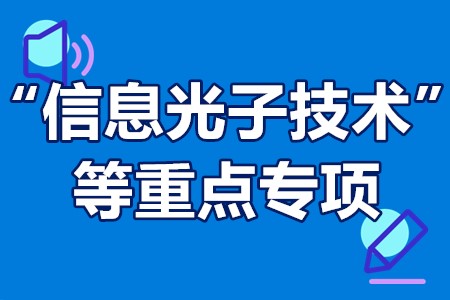 “信息光子技术”等重点专项申报流程、申报要求、申报时间