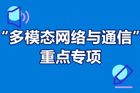 “多模态网络与通信”重点专项申报要求、申报流程、申报时间