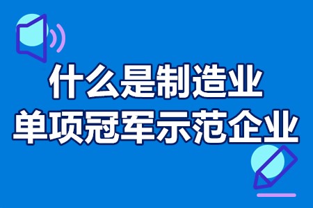 什么是制造业单项冠军示范企业 制造业单项冠军示范企业补贴