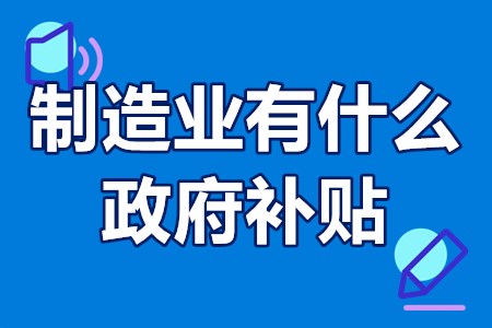 制造业有什么政府补贴 加大智能制造业补贴力度