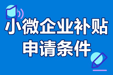 小微企业补贴申请条件 小微企业税收优惠政策