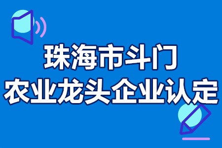 珠海市斗门农业龙头企业认定条件、申报程序、扶持奖励30万