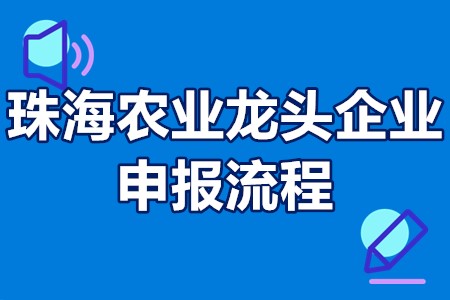 珠海农业龙头企业申报流程 珠海农业龙头企业奖励政策30万