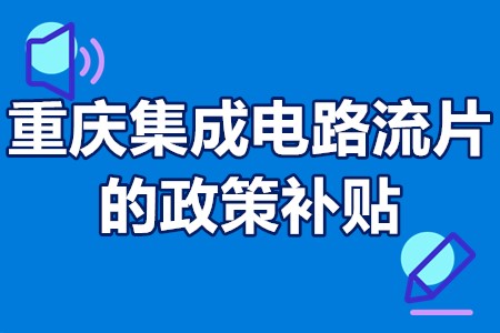 重庆集成电路流片的政策补贴 重庆集成电路企业税收优惠政策