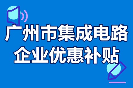 广州市集成电路企业优惠补贴 广州市集成电路企业优惠补贴