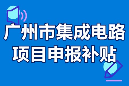 广州市集成电路项目申报补贴 广州集成电路专项政策