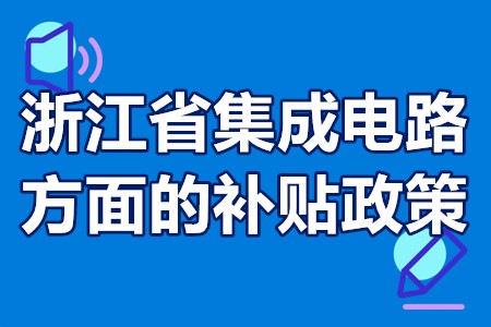 浙江省集成电路方面的补贴政策 浙江集成电路扶持奖励