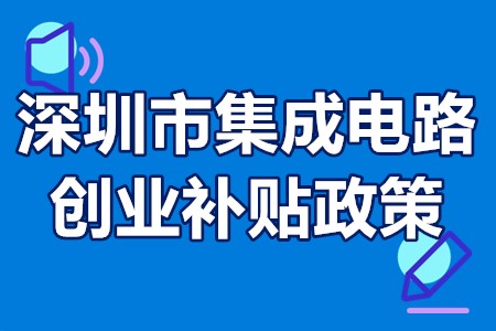 深圳市集成电路创业补贴政策 深圳市集成电路测试封装补贴
